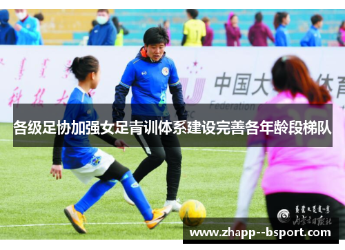 各级足协加强女足青训体系建设完善各年龄段梯队