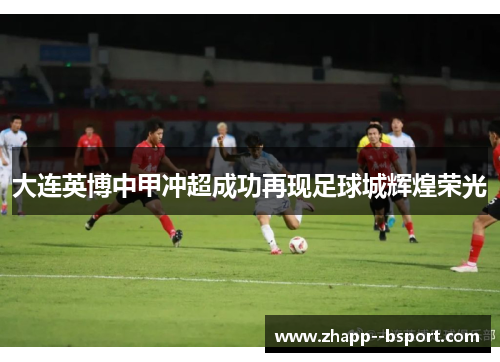 大连英博中甲冲超成功再现足球城辉煌荣光